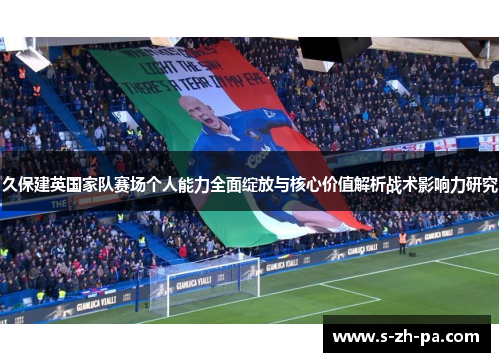 久保建英国家队赛场个人能力全面绽放与核心价值解析战术影响力研究