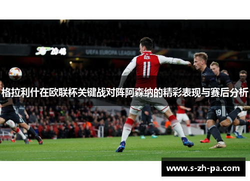 格拉利什在欧联杯关键战对阵阿森纳的精彩表现与赛后分析